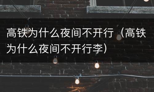 高铁为什么夜间不开行（高铁为什么夜间不开行李）