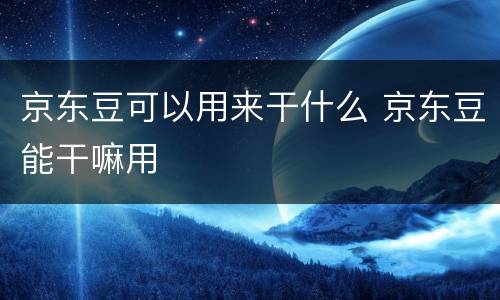 京东豆可以用来干什么 京东豆能干嘛用