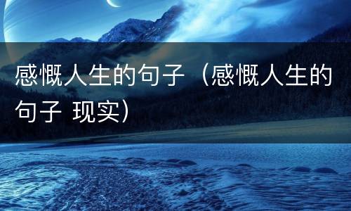 感慨人生的句子（感慨人生的句子 现实）
