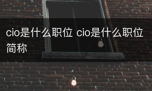 cio是什么职位 cio是什么职位简称