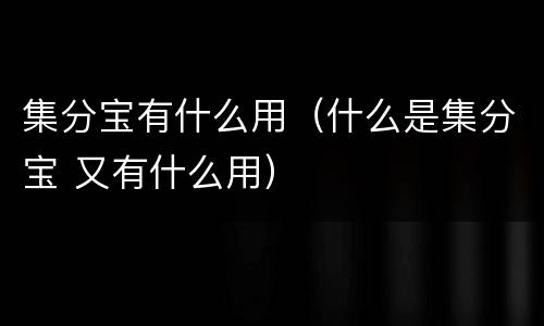 集分宝有什么用（什么是集分宝 又有什么用）