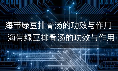海带绿豆排骨汤的功效与作用 海带绿豆排骨汤的功效与作用禁忌