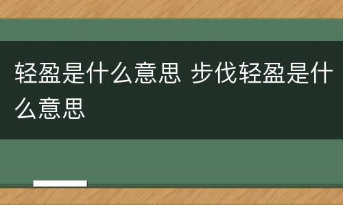 轻盈是什么意思 步伐轻盈是什么意思
