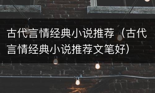 古代言情经典小说推荐（古代言情经典小说推荐文笔好）