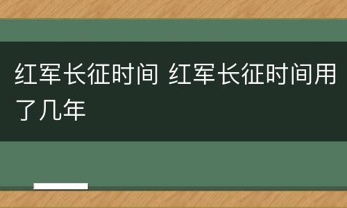 红军长征时间 红军长征时间用了几年