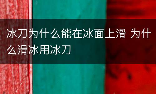 冰刀为什么能在冰面上滑 为什么滑冰用冰刀