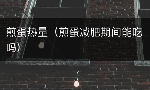 煎蛋热量（煎蛋减肥期间能吃吗）