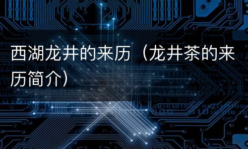 西湖龙井的来历（龙井茶的来历简介）
