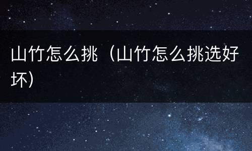 山竹怎么挑（山竹怎么挑选好坏）