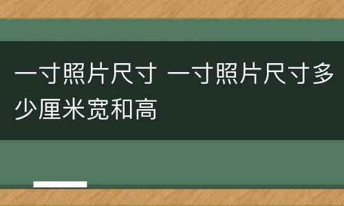一寸照片尺寸 一寸照片尺寸多少厘米宽和高