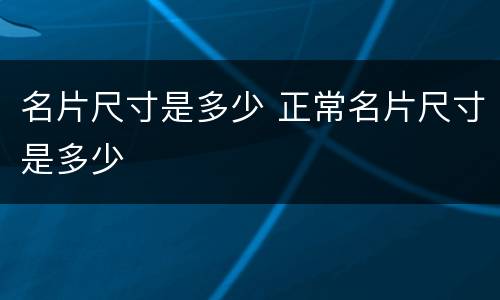 名片尺寸是多少 正常名片尺寸是多少