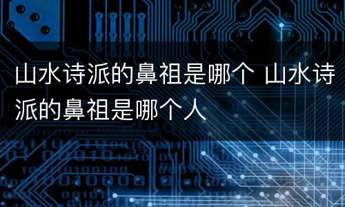 山水诗派的鼻祖是哪个 山水诗派的鼻祖是哪个人