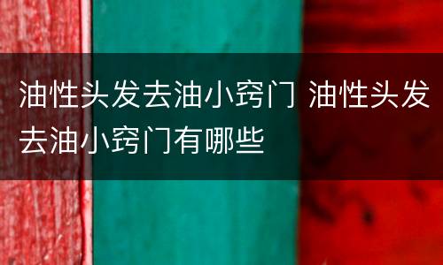 油性头发去油小窍门 油性头发去油小窍门有哪些