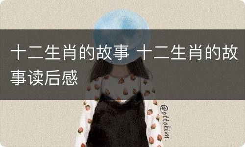 十二生肖的故事 十二生肖的故事读后感