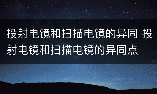 投射电镜和扫描电镜的异同 投射电镜和扫描电镜的异同点