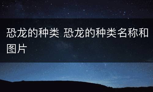 恐龙的种类 恐龙的种类名称和图片