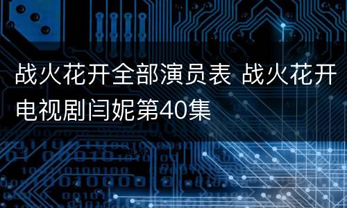 战火花开全部演员表 战火花开电视剧闫妮第40集