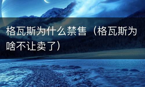 格瓦斯为什么禁售（格瓦斯为啥不让卖了）
