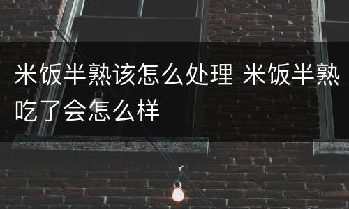 米饭半熟该怎么处理 米饭半熟吃了会怎么样