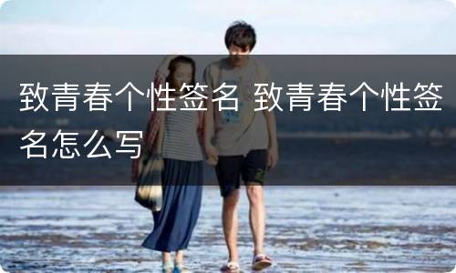 致青春个性签名 致青春个性签名怎么写