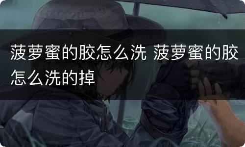 菠萝蜜的胶怎么洗 菠萝蜜的胶怎么洗的掉