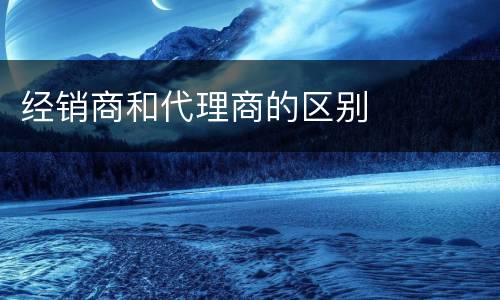 经销商和代理商的区别
