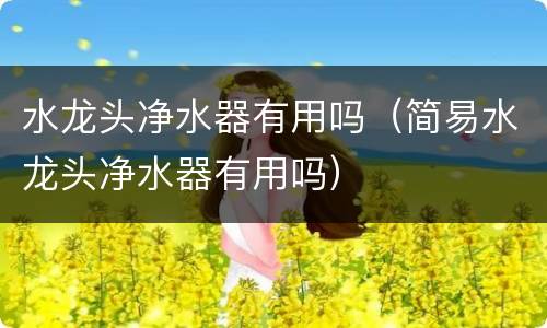 水龙头净水器有用吗（简易水龙头净水器有用吗）