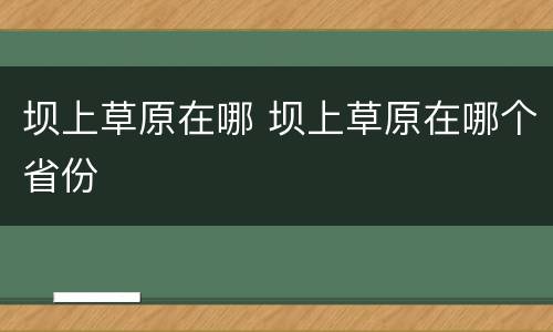 坝上草原在哪 坝上草原在哪个省份