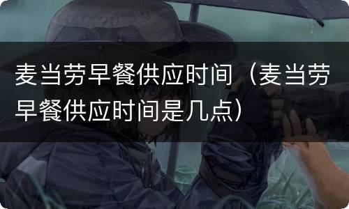 麦当劳早餐供应时间（麦当劳早餐供应时间是几点）