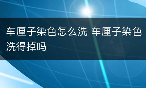 车厘子染色怎么洗 车厘子染色洗得掉吗