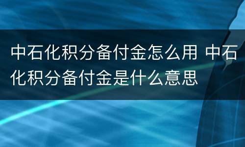 中石化积分备付金怎么用 中石化积分备付金是什么意思