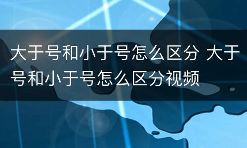 大于号和小于号怎么区分 大于号和小于号怎么区分视频