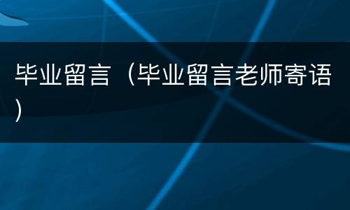 毕业留言（毕业留言老师寄语）