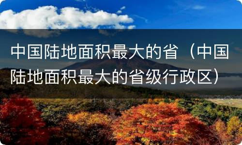 中国陆地面积最大的省（中国陆地面积最大的省级行政区）