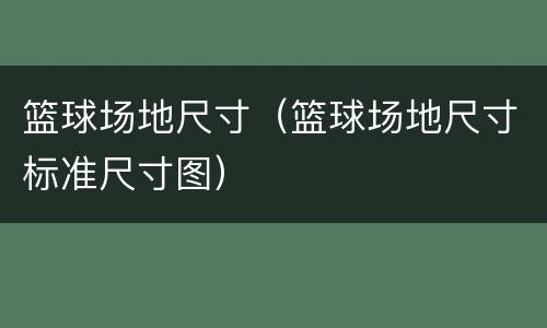 篮球场地尺寸（篮球场地尺寸标准尺寸图）