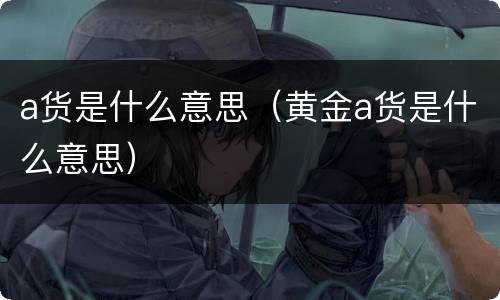 a货是什么意思（黄金a货是什么意思）