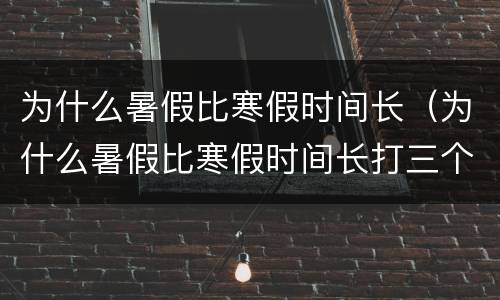 为什么暑假比寒假时间长（为什么暑假比寒假时间长打三个数）