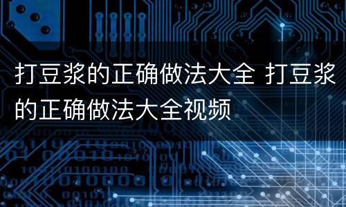 打豆浆的正确做法大全 打豆浆的正确做法大全视频