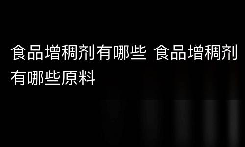 食品增稠剂有哪些 食品增稠剂有哪些原料