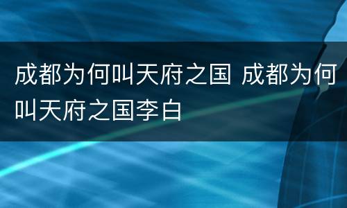 成都为何叫天府之国 成都为何叫天府之国李白