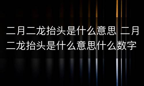 二月二龙抬头是什么意思 二月二龙抬头是什么意思什么数字
