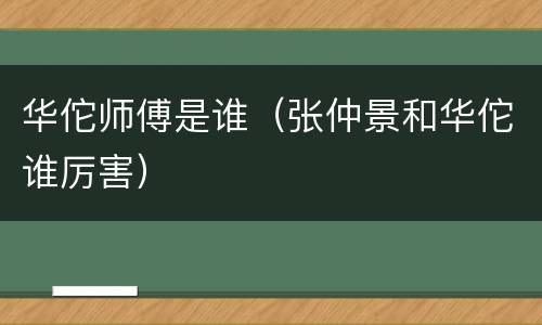 华佗师傅是谁（张仲景和华佗谁厉害）