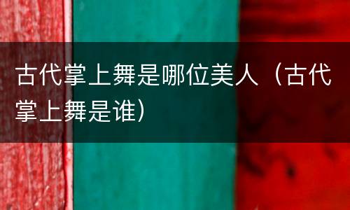 古代掌上舞是哪位美人（古代掌上舞是谁）