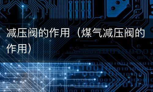减压阀的作用（煤气减压阀的作用）