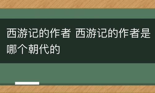 西游记的作者 西游记的作者是哪个朝代的