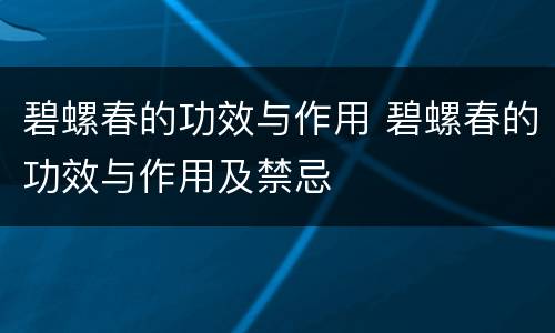 碧螺春的功效与作用 碧螺春的功效与作用及禁忌