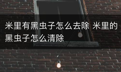 米里有黑虫子怎么去除 米里的黑虫子怎么清除