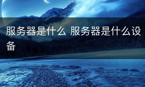 服务器是什么 服务器是什么设备
