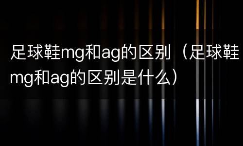 足球鞋mg和ag的区别（足球鞋mg和ag的区别是什么）