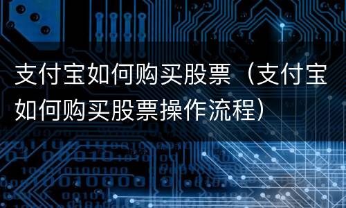 支付宝如何购买股票（支付宝如何购买股票操作流程）
